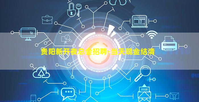 贵阳新开夜总会招聘-当天现金结清